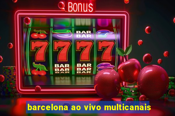 barcelona ao vivo multicanais